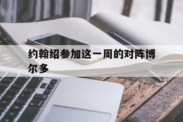 博鱼体育中国官网-约翰绍参加这一周的对阵博尔多的简单介绍