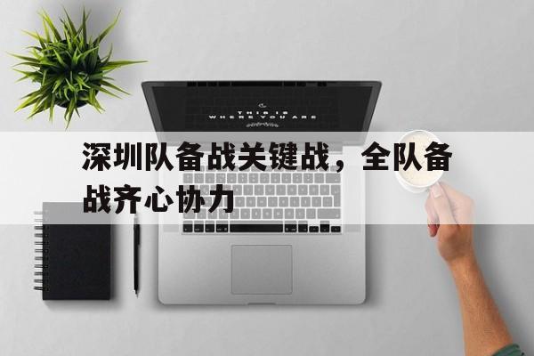博鱼体育官网-深圳队备战关键战，全队备战齐心协力的简单介绍