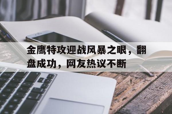博鱼体育app-金鹰特攻迎战风暴之眼，翻盘成功，网友热议不断的简单介绍